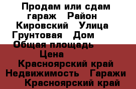 Продам или сдам гараж › Район ­ Кировский › Улица ­ Грунтовая › Дом ­ 41 › Общая площадь ­ 64 › Цена ­ 400 - Красноярский край Недвижимость » Гаражи   . Красноярский край